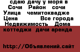 сдаю дачу у моря в Сочи › Район ­ сочи › Улица ­ чемитоквадже › Цена ­ 3 000 - Все города Недвижимость » Дома, коттеджи, дачи аренда   